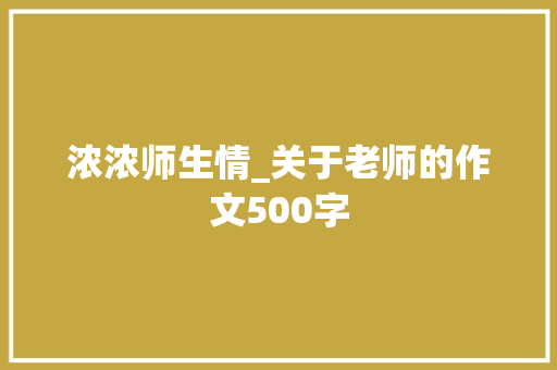 浓浓师生情_关于老师的作文500字 知识百科