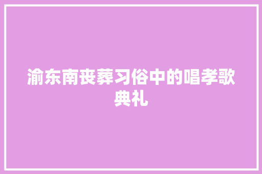 渝东南丧葬习俗中的唱孝歌典礼