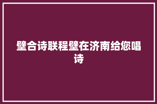 壁合诗联程壁在济南给您唱诗