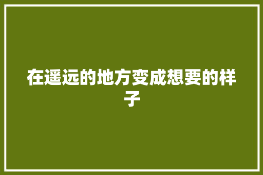 在遥远的地方变成想要的样子