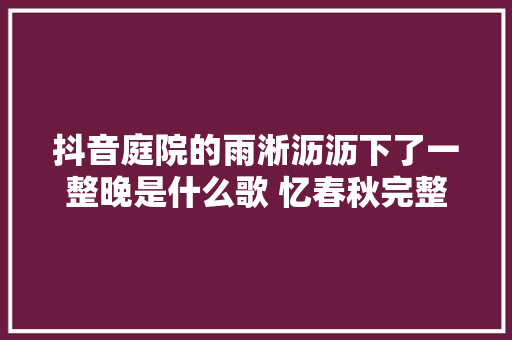 抖音庭院的雨淅沥沥下了一整晚是什么歌 忆春秋完整版歌词