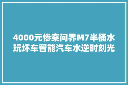 4000元惨案问界M7半桶水玩坏车智能汽车水逆时刻光降