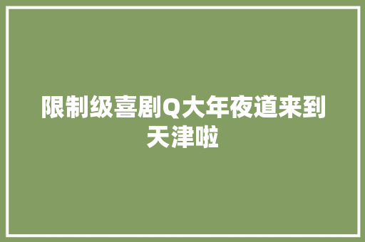 限制级喜剧Q大年夜道来到天津啦