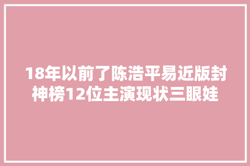 18年以前了陈浩平易近版封神榜12位主演现状三眼娃最幸福