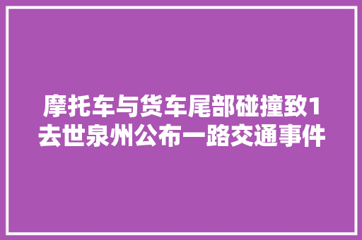 摩托车与货车尾部碰撞致1去世泉州公布一路交通事件查询访问申报 汽车知识