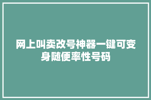 网上叫卖改号神器一键可变身随便率性号码
