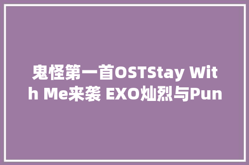 鬼怪第一首OSTStay With Me来袭 EXO灿烈与Punch合营演唱