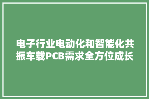 电子行业电动化和智能化共振车载PCB需求全方位成长