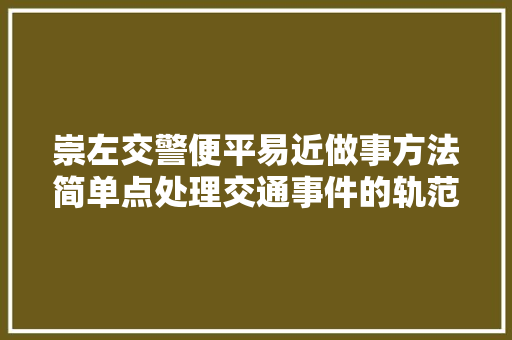 崇左交警便平易近做事方法简单点处理交通事件的轨范简单点复杂的手续请省略