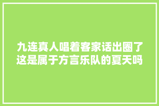 九连真人唱着客家话出圈了这是属于方言乐队的夏天吗