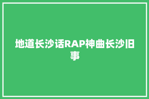 地道长沙话RAP神曲长沙旧事