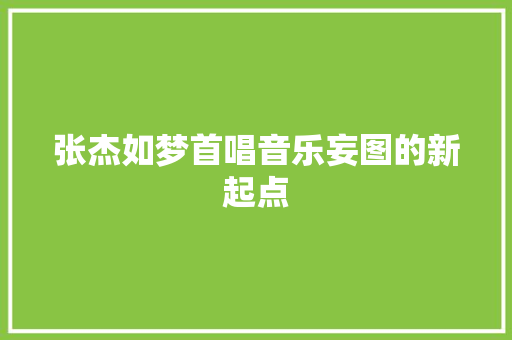 张杰如梦首唱音乐妄图的新起点
