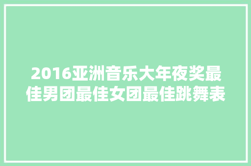 2016亚洲音乐大年夜奖最佳男团最佳女团最佳跳舞表演最佳MV