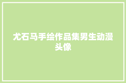 尤石马手绘作品集男生动漫头像