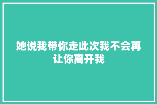 她说我带你走此次我不会再让你离开我