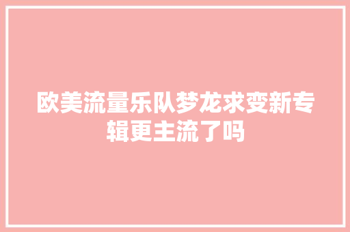 欧美流量乐队梦龙求变新专辑更主流了吗
