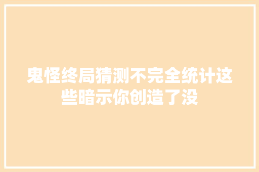 鬼怪终局猜测不完全统计这些暗示你创造了没