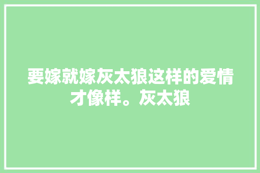 要嫁就嫁灰太狼这样的爱情才像样。灰太狼