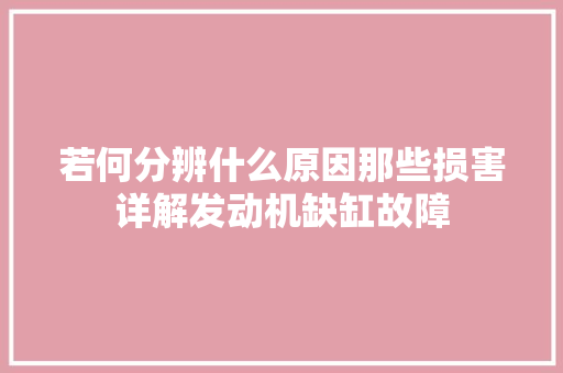 若何分辨什么原因那些损害详解发动机缺缸故障 汽车知识