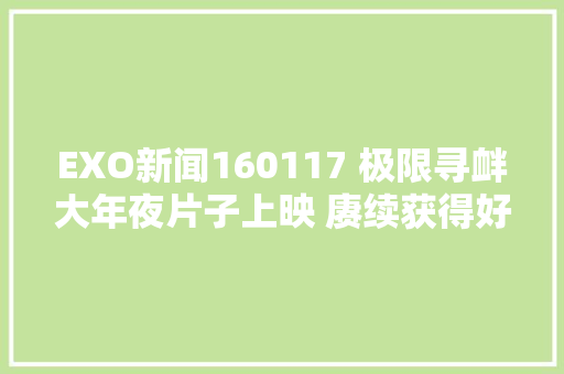 EXO新闻160117 极限寻衅大年夜片子上映 赓续获得好造诣
