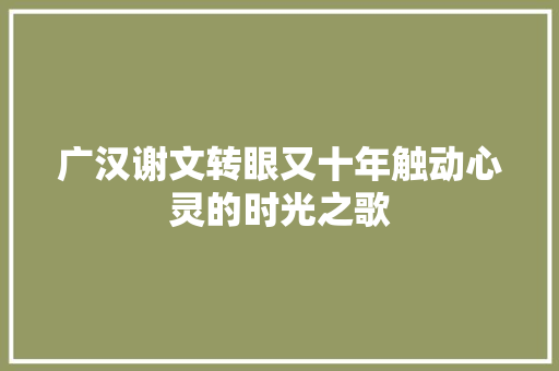 广汉谢文转眼又十年触动心灵的时光之歌
