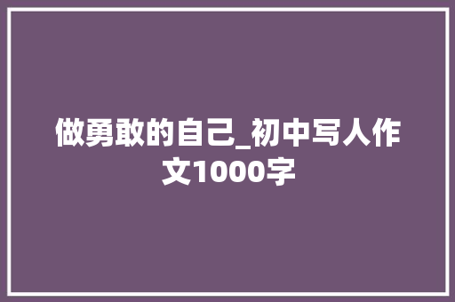 做勇敢的自己_初中写人作文1000字