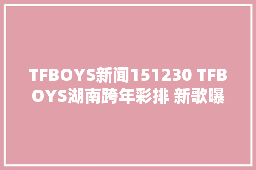 TFBOYS新闻151230 TFBOYS湖南跨年彩排 新歌曝光温暖动听