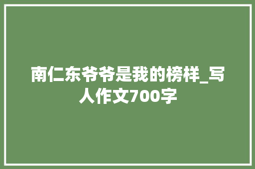 南仁东爷爷是我的榜样_写人作文700字