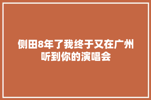 侧田8年了我终于又在广州听到你的演唱会