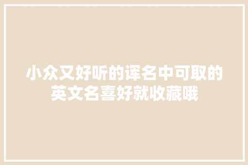 小众又好听的诨名中可取的英文名喜好就收藏哦 休闲娱乐
