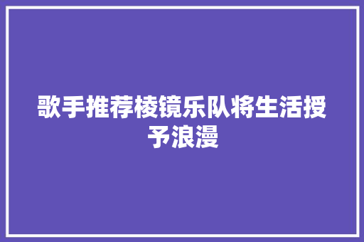 歌手推荐棱镜乐队将生活授予浪漫