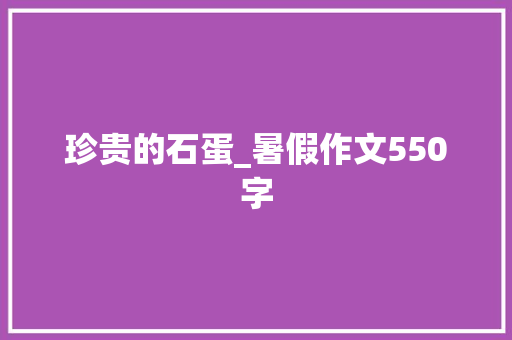珍贵的石蛋_暑假作文550字