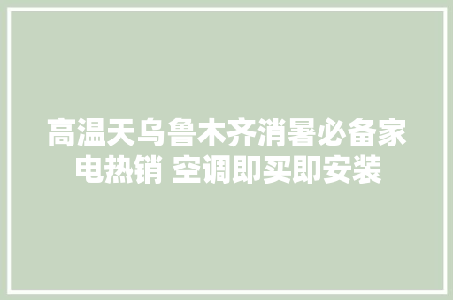 高温天乌鲁木齐消暑必备家电热销 空调即买即安装