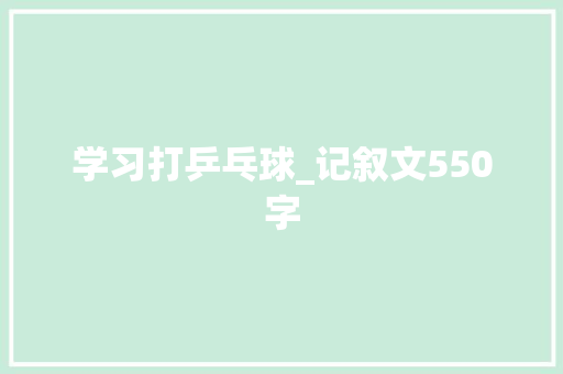 学习打乒乓球_记叙文550字