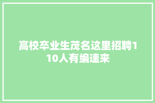 高校卒业生茂名这里招聘110人有编速来