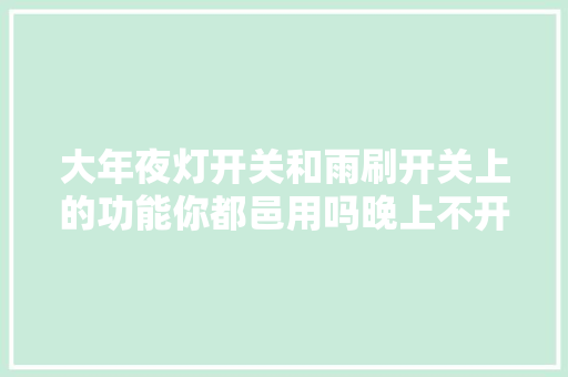 大年夜灯开关和雨刷开关上的功能你都邑用吗晚上不开灯怎么回事