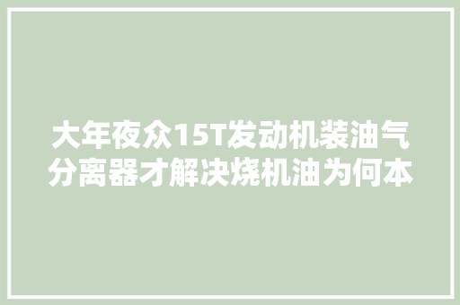 大年夜众15T发动机装油气分离器才解决烧机油为何本田15T却不用