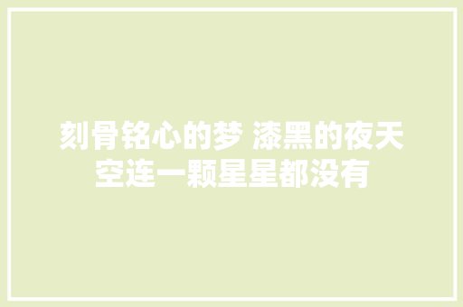 刻骨铭心的梦 漆黑的夜天空连一颗星星都没有
