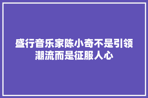 盛行音乐家陈小奇不是引领潮流而是征服人心