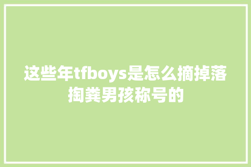这些年tfboys是怎么摘掉落掏粪男孩称号的