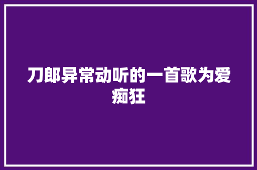 刀郎异常动听的一首歌为爱痴狂