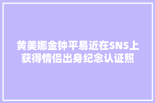 黄美娜金钟平易近在SNS上获得情侣出身纪念认证照