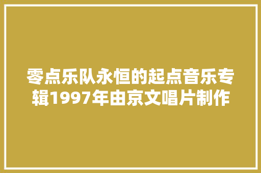 零点乐队永恒的起点音乐专辑1997年由京文唱片制作发行