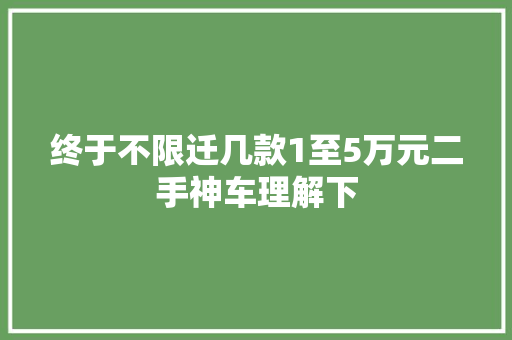 终于不限迁几款1至5万元二手神车理解下