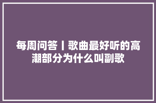 每周问答丨歌曲最好听的高潮部分为什么叫副歌 休闲娱乐