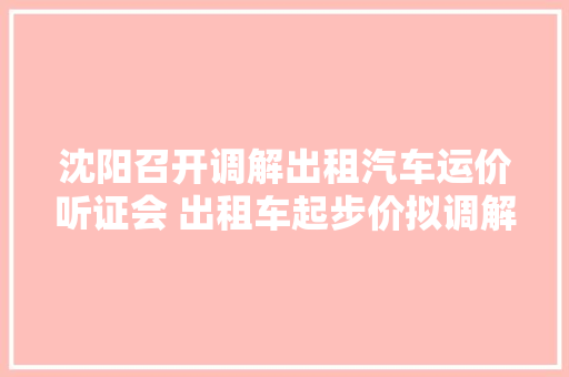 沈阳召开调解出租汽车运价听证会 出租车起步价拟调解为9元/3公里