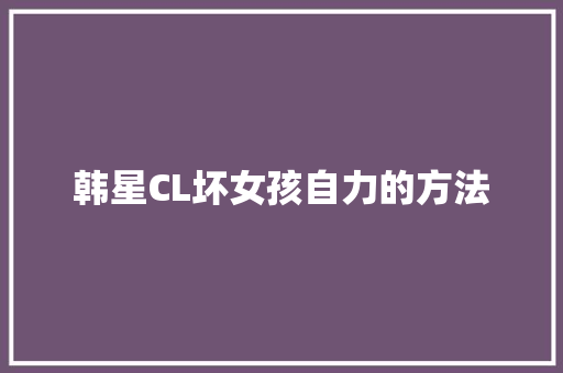 韩星CL坏女孩自力的方法