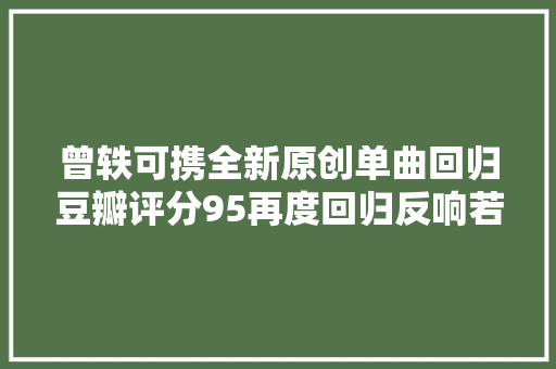 曾轶可携全新原创单曲回归豆瓣评分95再度回归反响若何呢