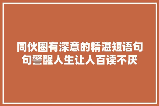 同伙圈有深意的精湛短语句句警醒人生让人百读不厌
