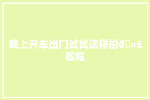 晚上开车出门试试这样拍🫣教程